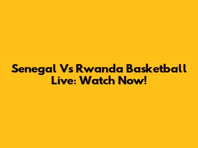 Senegal Vs Rwanda Basketball Live: Watch Now!