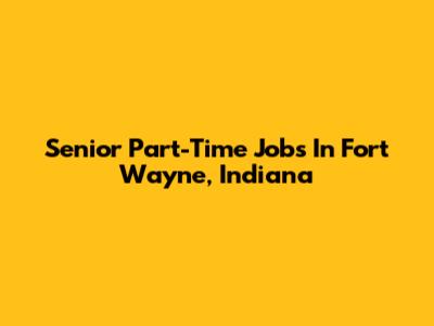 Senior Part-Time Jobs In Fort Wayne, Indiana