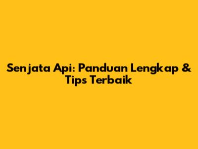 Senjata Api: Panduan Lengkap & Tips Terbaik