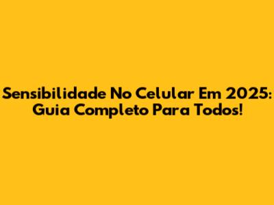 Sensibilidade No Celular Em 2025: Guia Completo Para Todos!