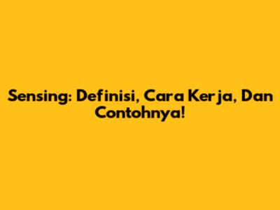Sensing: Definisi, Cara Kerja, Dan Contohnya!