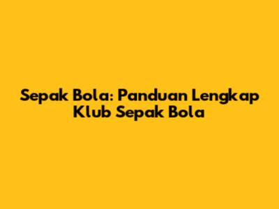 Sepak Bola: Panduan Lengkap Klub Sepak Bola
