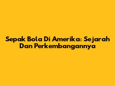 Sepak Bola Di Amerika: Sejarah Dan Perkembangannya