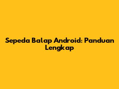 Sepeda Balap Android: Panduan Lengkap
