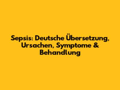 Sepsis: Deutsche Übersetzung, Ursachen, Symptome & Behandlung
