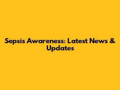 Sepsis Awareness: Latest News & Updates