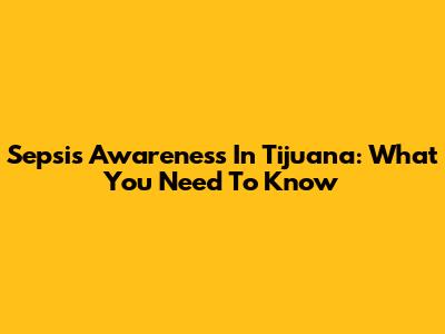 Sepsis Awareness In Tijuana: What You Need To Know