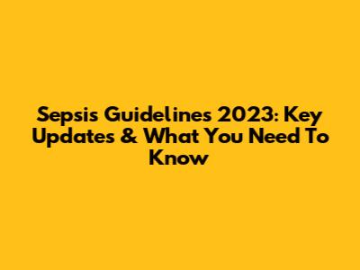 Sepsis Guidelines 2023: Key Updates & What You Need To Know