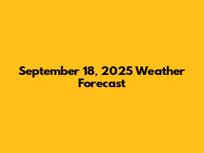 September 18, 2025 Weather Forecast