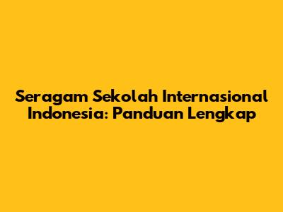 Seragam Sekolah Internasional Indonesia: Panduan Lengkap