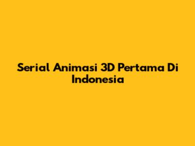 Serial Animasi 3D Pertama Di Indonesia