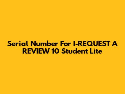 Serial Number For I-REQUEST A REVIEW 10 Student Lite