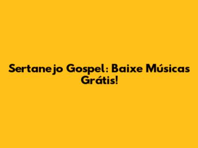 Sertanejo Gospel: Baixe Músicas Grátis!