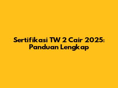 Sertifikasi TW 2 Cair 2025: Panduan Lengkap