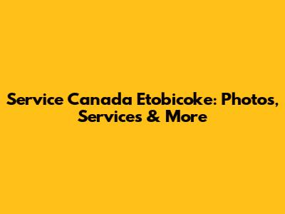 Service Canada Etobicoke: Photos, Services & More