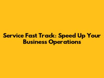 Service Fast Track: Speed Up Your Business Operations