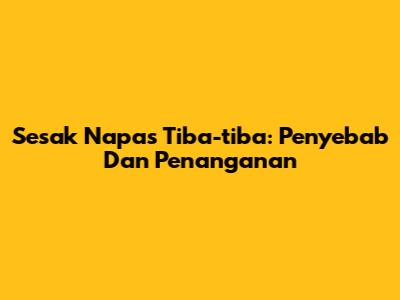 Sesak Napas Tiba-tiba: Penyebab Dan Penanganan