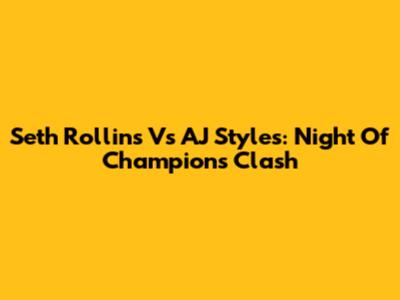 Seth Rollins Vs AJ Styles: Night Of Champions Clash