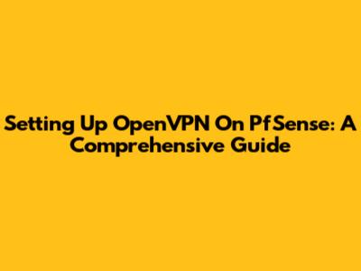 Setting Up OpenVPN On PfSense: A Comprehensive Guide