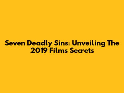 Seven Deadly Sins: Unveiling The 2019 Film's Secrets