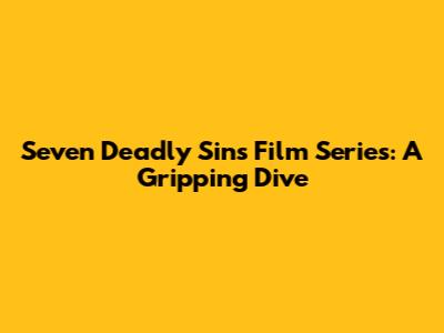 Seven Deadly Sins Film Series: A Gripping Dive