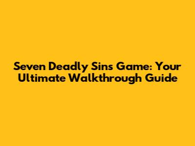 Seven Deadly Sins Game: Your Ultimate Walkthrough Guide