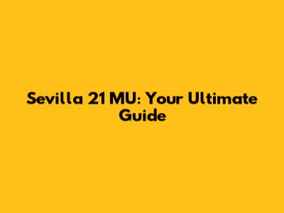 Sevilla 21 MU: Your Ultimate Guide