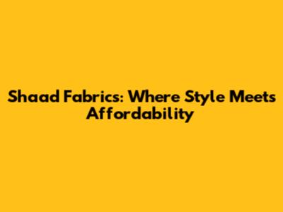 Shaad Fabrics: Where Style Meets Affordability