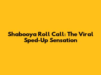 Shabooya Roll Call: The Viral Sped-Up Sensation