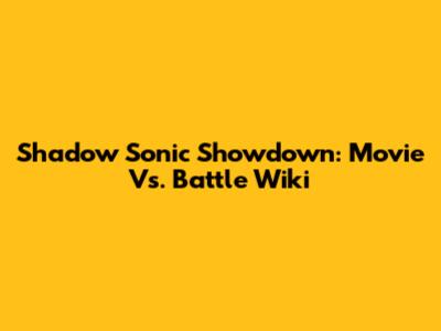 Shadow Sonic Showdown: Movie Vs. Battle Wiki