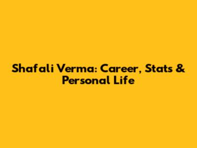 Shafali Verma: Career, Stats & Personal Life