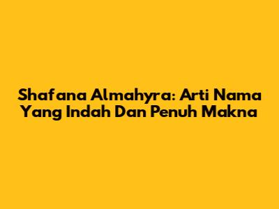 Shafana Almahyra: Arti Nama Yang Indah Dan Penuh Makna