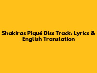 Shakira's Piqué Diss Track: Lyrics & English Translation