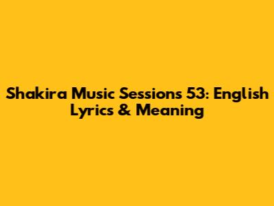 Shakira Music Sessions 53: English Lyrics & Meaning