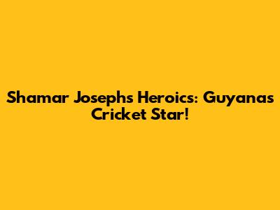 Shamar Joseph's Heroics: Guyana's Cricket Star!