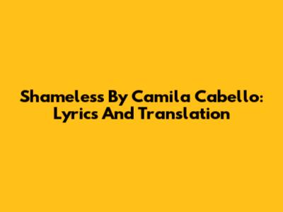 Shameless By Camila Cabello: Lyrics And Translation