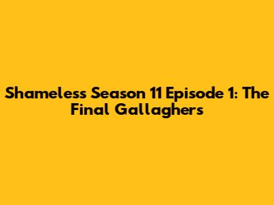 Shameless Season 11 Episode 1: The Final Gallaghers