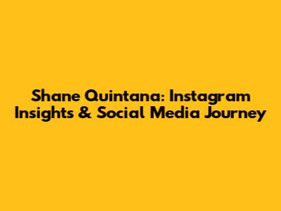 Shane Quintana: Instagram Insights & Social Media Journey