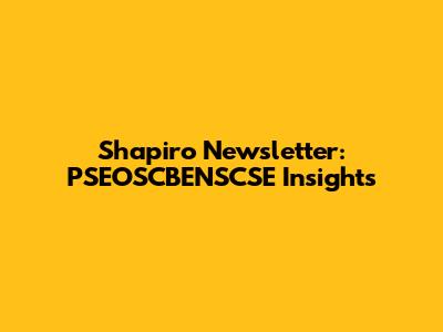 Shapiro Newsletter: PSEOSCBENSCSE Insights