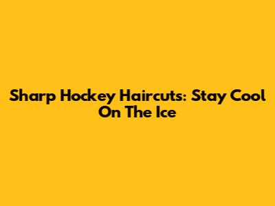 Sharp Hockey Haircuts: Stay Cool On The Ice