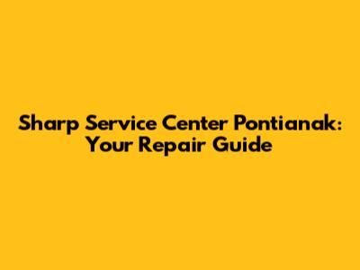Sharp Service Center Pontianak: Your Repair Guide