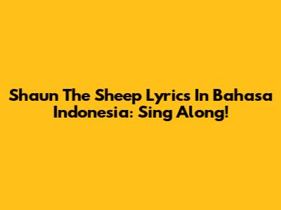 Shaun The Sheep Lyrics In Bahasa Indonesia: Sing Along!