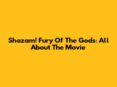 Shazam! Fury Of The Gods: All About The Movie
