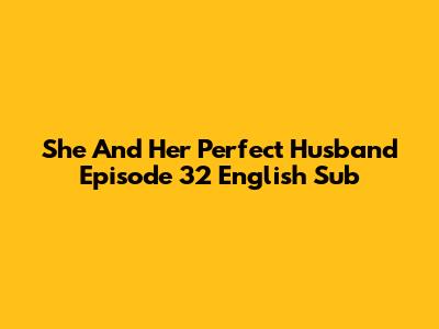 She And Her Perfect Husband Episode 32 English Sub
