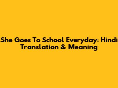 She Goes To School Everyday: Hindi Translation & Meaning