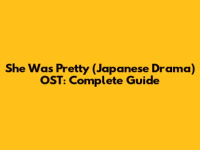 She Was Pretty (Japanese Drama) OST: Complete Guide