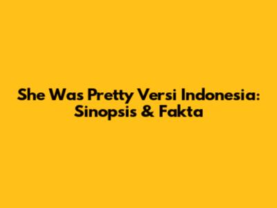 She Was Pretty Versi Indonesia: Sinopsis & Fakta
