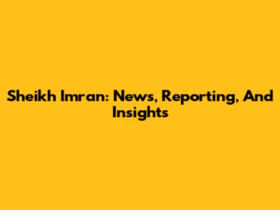 Sheikh Imran: News, Reporting, And Insights