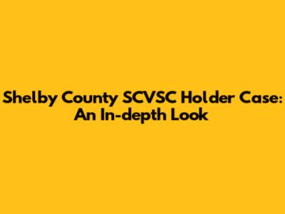 Shelby County SCVSC Holder Case: An In-depth Look