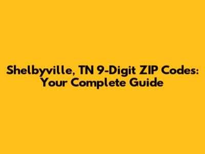 Shelbyville, TN 9-Digit ZIP Codes: Your Complete Guide